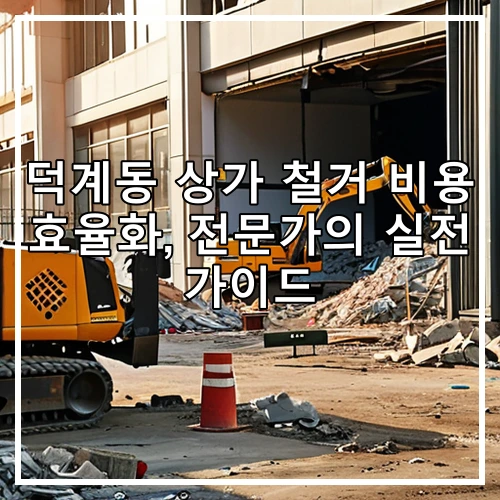 덕계동 상가 철거 비용 효율화, 전문가의 실전 가이드