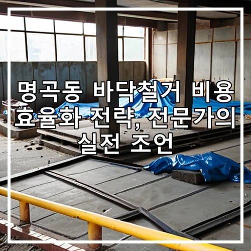 명곡동 바닥철거 비용 효율화 전략, 전문가의 실전 조언