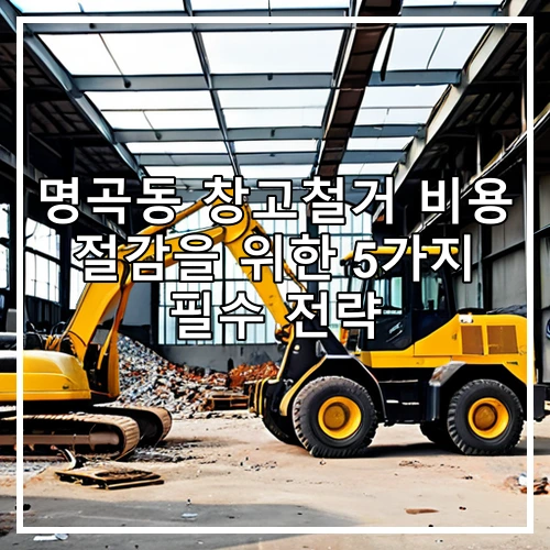 명곡동 창고철거 비용 절감을 위한 5가지 필수 전략