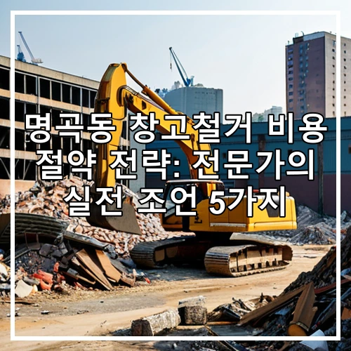 명곡동 창고철거 비용 절약 전략: 전문가의 실전 조언 5가지