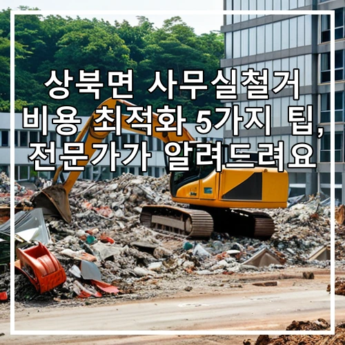 상북면 사무실철거 비용 최적화 5가지 팁, 전문가가 알려드려요