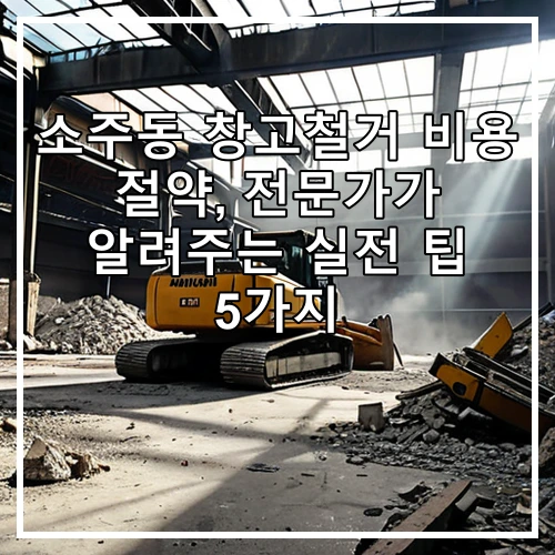 소주동 창고철거 비용 절약, 전문가가 알려주는 실전 팁 5가지