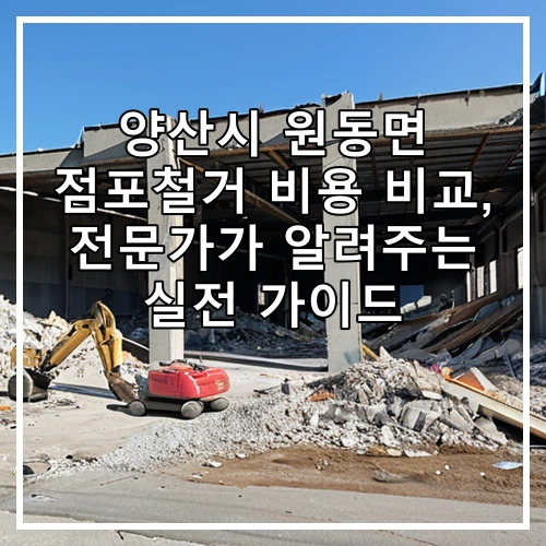 양산시 원동면 점포철거 비용 비교, 전문가가 알려주는 실전 가이드