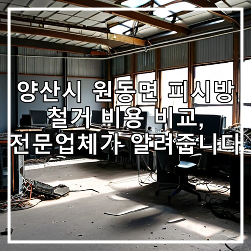 양산시 원동면 피시방 철거 비용 비교, 전문업체가 알려줍니다