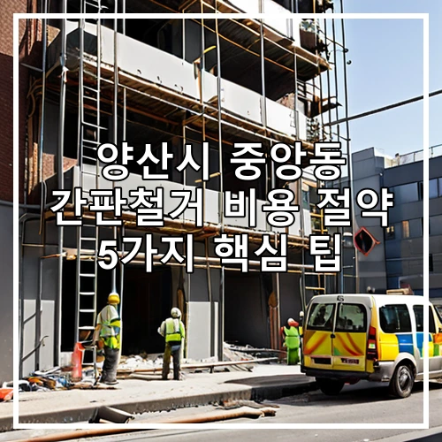 양산시 중앙동 간판철거 비용 절약 5가지 핵심 팁