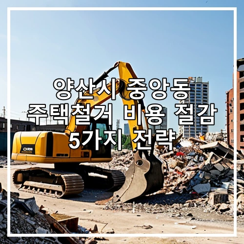 양산시 중앙동 주택철거 비용 절감 5가지 전략