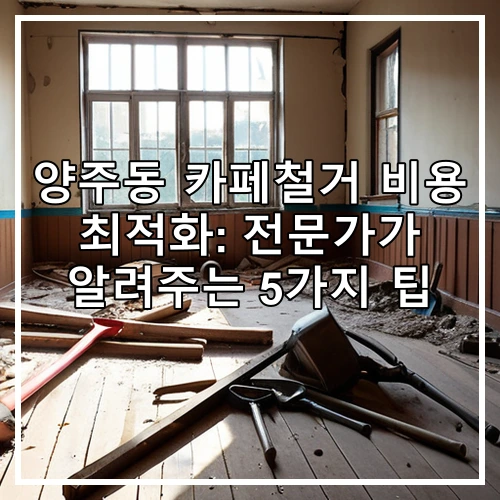 양주동 카페철거 비용 최적화: 전문가가 알려주는 5가지 팁