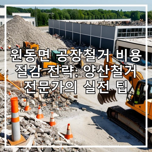 원동면 공장철거 비용 절감 전략: 양산철거 전문가의 실전 팁
