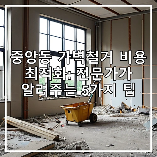 중앙동 가벽철거 비용 최적화: 전문가가 알려주는 5가지 팁