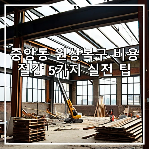 중앙동 원상복구 비용 절감 5가지 실전 팁