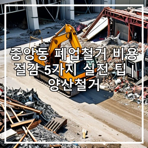 중앙동 폐업철거 비용 절감 5가지 실전 팁 | 양산철거