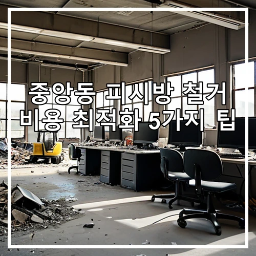 중앙동 피시방 철거 비용 최적화 5가지 팁