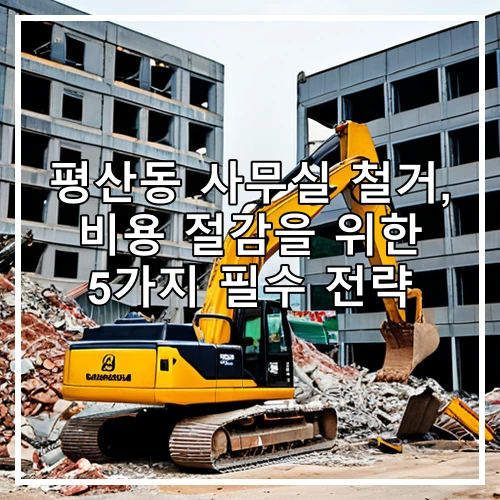 평산동 사무실 철거, 비용 절감을 위한 5가지 필수 전략