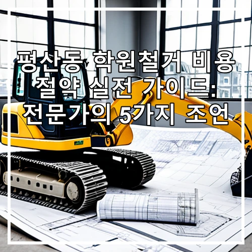 평산동 학원철거 비용 절약 실전 가이드: 전문가의 5가지 조언
