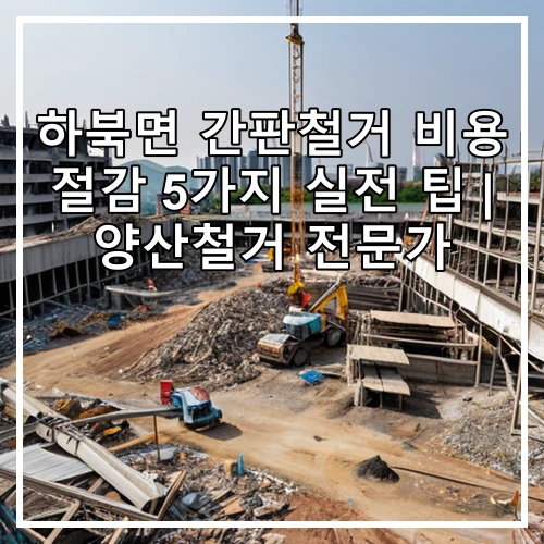 하북면 간판철거 비용 절감 5가지 실전 팁 | 양산철거 전문가