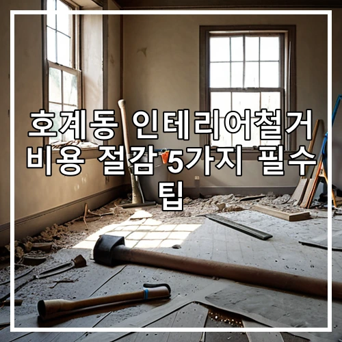 호계동 인테리어철거 비용 절감 5가지 필수 팁